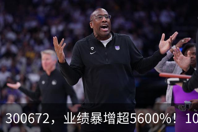 300672，业绩暴增超5600%！10股业绩大增（附股）